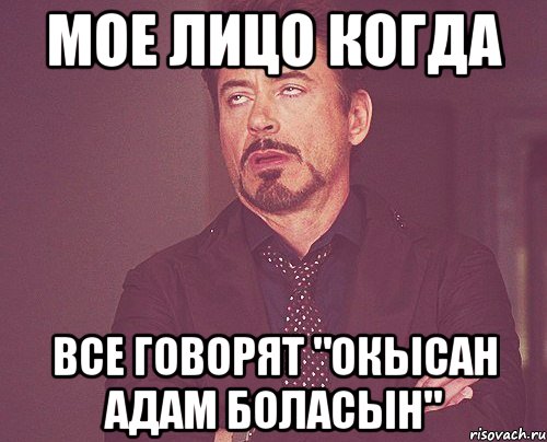 мое лицо когда все говорят "окысан адам боласын", Мем твое выражение лица