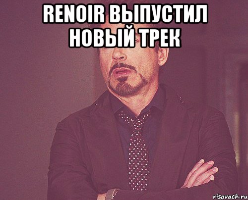 renoir выпустил новый трек , Мем твое выражение лица