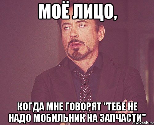 моё лицо, когда мне говорят "тебе не надо мобильник на запчасти", Мем твое выражение лица