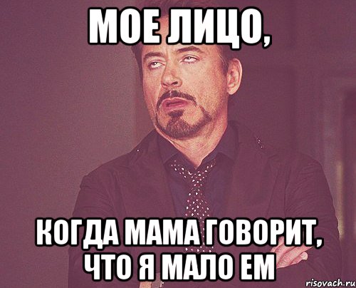 мое лицо, когда мама говорит, что я мало ем, Мем твое выражение лица