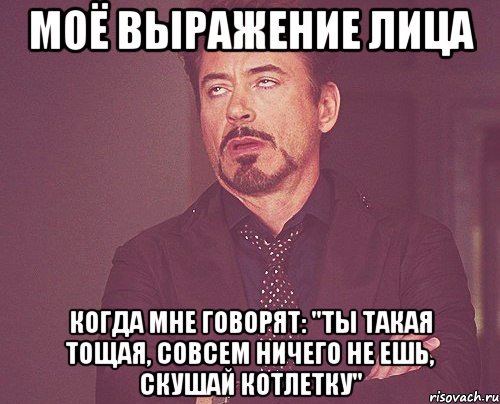 моё выражение лица когда мне говорят: "ты такая тощая, совсем ничего не ешь, скушай котлетку", Мем твое выражение лица