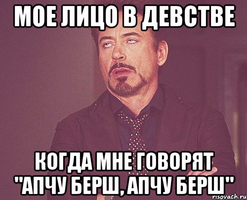 мое лицо в девстве когда мне говорят "апчу берш, апчу берш", Мем твое выражение лица