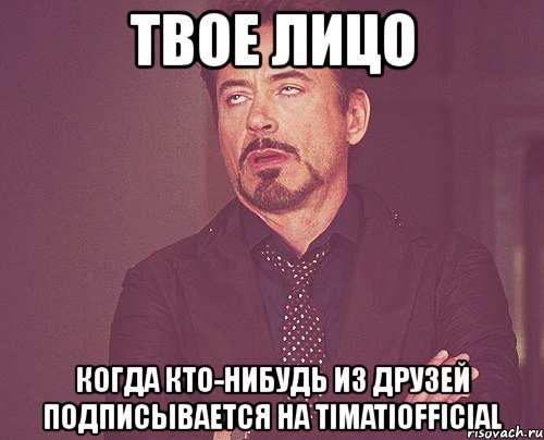 твое лицо когда кто-нибудь из друзей подписывается на timatiofficial, Мем твое выражение лица