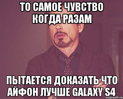 то самое чувство когда разам пытается доказать что айфон лучше galaxy s4, Мем твое выражение лица