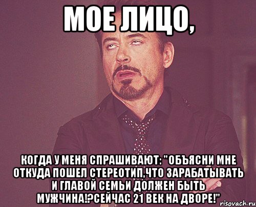 мое лицо, когда у меня спрашивают: "объясни мне откуда пошел стереотип,что зарабатывать и главой семьи должен быть мужчина!?сейчас 21 век на дворе!", Мем твое выражение лица