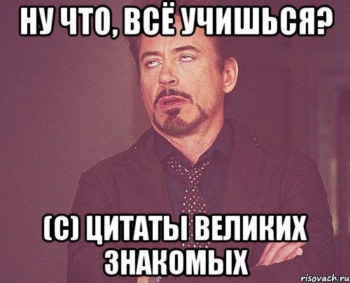 ну что, всё учишься? (с) цитаты великих знакомых, Мем твое выражение лица