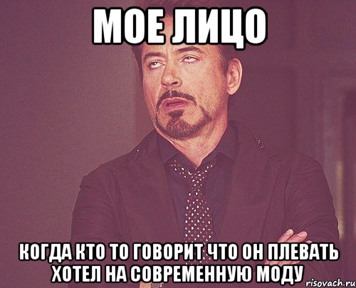 мое лицо когда кто то говорит что он плевать хотел на современную моду, Мем твое выражение лица