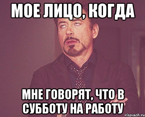 мое лицо, когда мне говорят, что в субботу на работу, Мем твое выражение лица