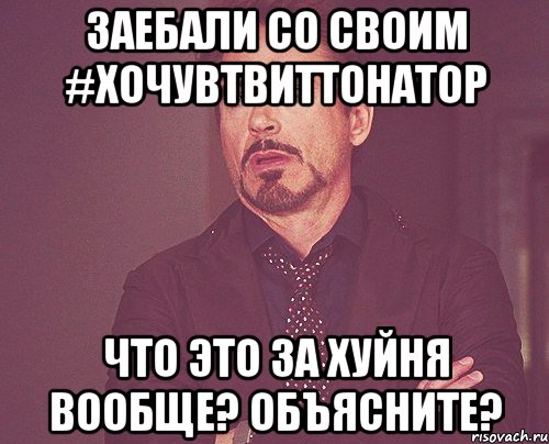 заебали со своим #хочувтвиттонатор что это за хуйня вообще? объясните?, Мем твое выражение лица