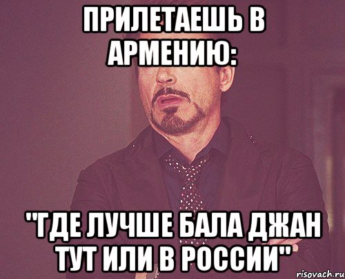 прилетаешь в армению: "где лучше бала джан тут или в россии", Мем твое выражение лица