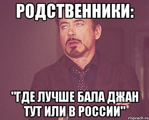 родственники: "где лучше бала джан тут или в россии", Мем твое выражение лица