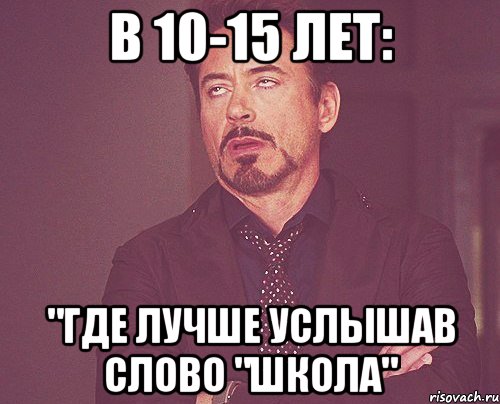 в 10-15 лет: "где лучше услышав слово "школа", Мем твое выражение лица