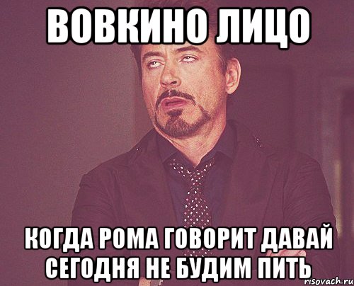 вовкино лицо когда рома говорит давай сегодня не будим пить, Мем твое выражение лица