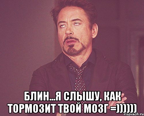  блин...я слышу, как тормозит твой мозг =)))))), Мем твое выражение лица