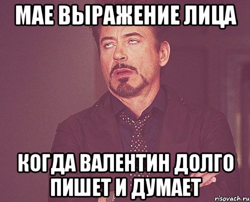 мае выражение лица когда валентин долго пишет и думает, Мем твое выражение лица