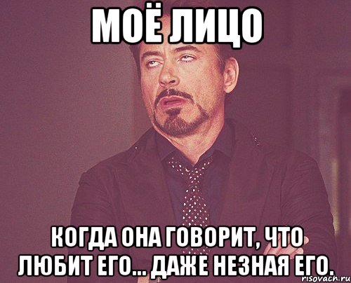 моё лицо когда она говорит, что любит его... даже незная его., Мем твое выражение лица