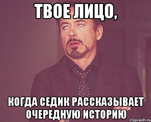 твое лицо, когда седик рассказывает очередную историю, Мем твое выражение лица