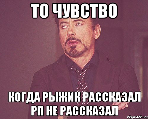 то чувство когда рыжик рассказал рп не рассказал, Мем твое выражение лица