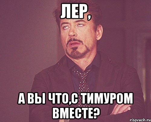 лер, а вы что,с тимуром вместе?, Мем твое выражение лица