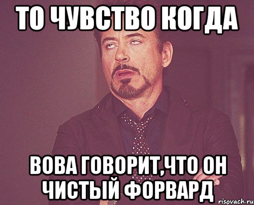 то чувство когда вова говорит,что он чистый форвард, Мем твое выражение лица