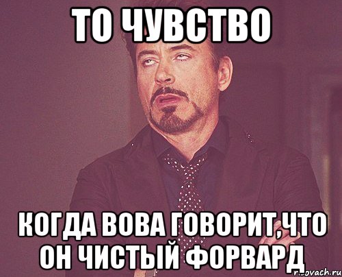 то чувство когда вова говорит,что он чистый форвард, Мем твое выражение лица