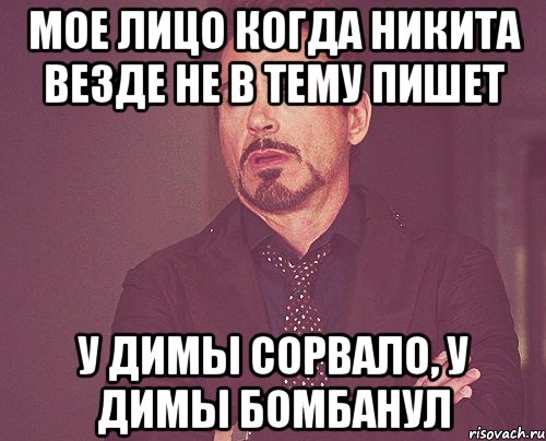 мое лицо когда никита везде не в тему пишет у димы сорвало, у димы бомбанул, Мем твое выражение лица