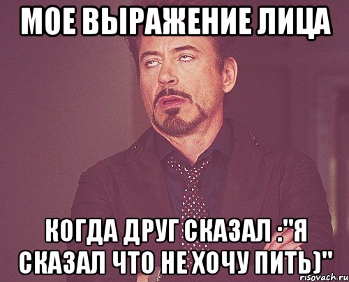 мое выражение лица когда друг сказал :"я сказал что не хочу пить)", Мем твое выражение лица