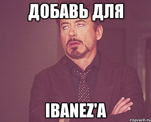 добавь для ibanez'a, Мем твое выражение лица