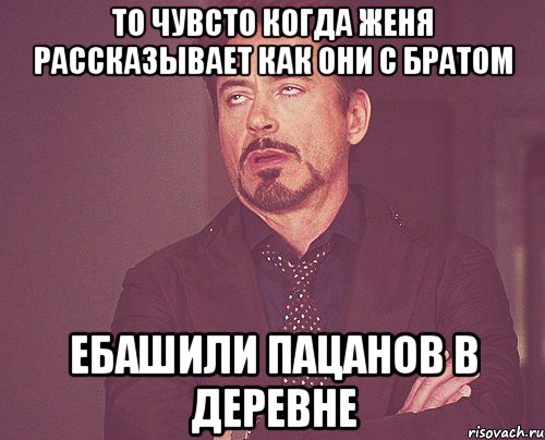 то чувсто когда женя рассказывает как они с братом ебашили пацанов в деревне, Мем твое выражение лица