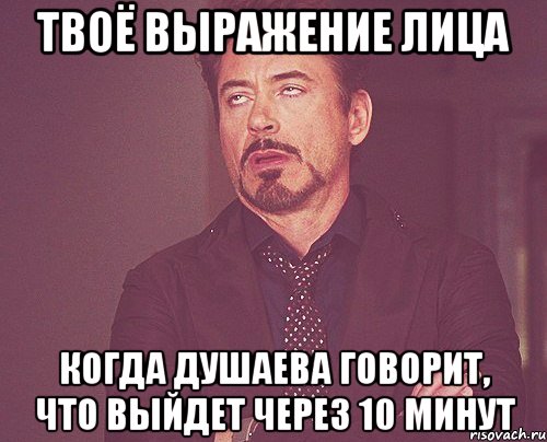 твоё выражение лица когда душаева говорит, что выйдет через 10 минут, Мем твое выражение лица