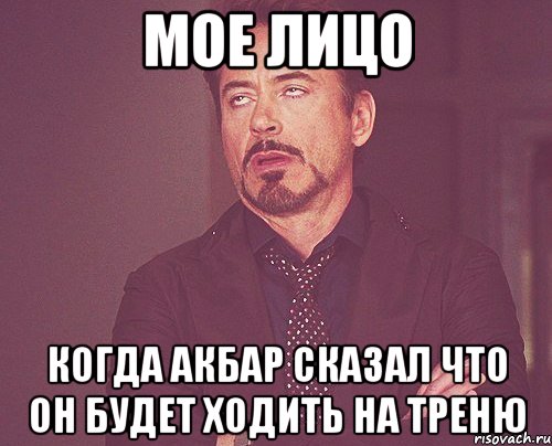 мое лицо когда акбар сказал что он будет ходить на треню, Мем твое выражение лица