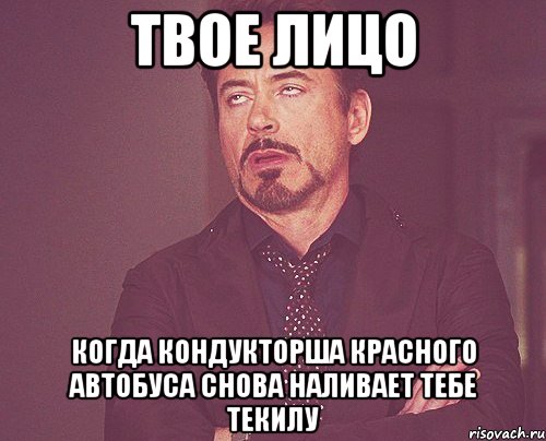 твое лицо когда кондукторша красного автобуса снова наливает тебе текилу, Мем твое выражение лица