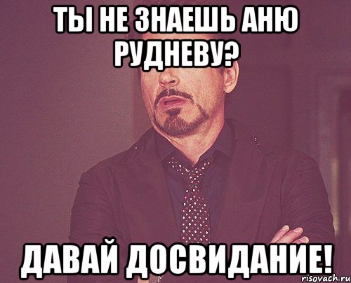 ты не знаешь аню рудневу? давай досвидание!, Мем твое выражение лица