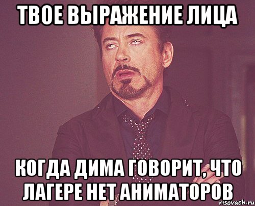 твое выражение лица когда дима говорит, что лагере нет аниматоров, Мем твое выражение лица