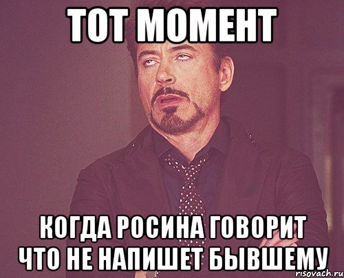 тот момент когда росина говорит что не напишет бывшему, Мем твое выражение лица