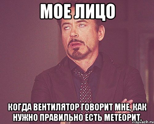 мое лицо когда вентилятор говорит мне, как нужно правильно есть метеорит., Мем твое выражение лица