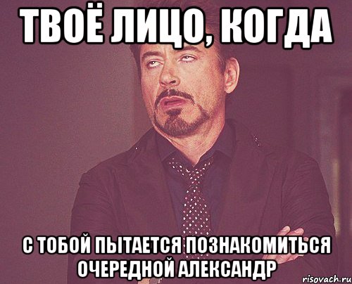 твоё лицо, когда с тобой пытается познакомиться очередной александр, Мем твое выражение лица