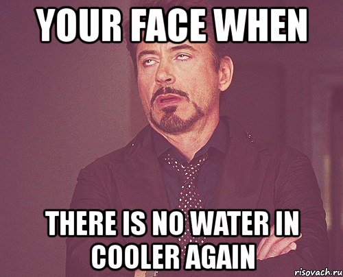 your face when there is no water in cooler again, Мем твое выражение лица