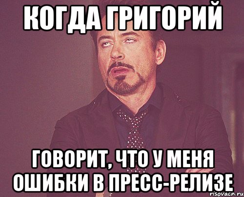 когда григорий говорит, что у меня ошибки в пресс-релизе, Мем твое выражение лица