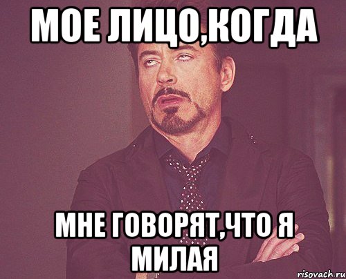 мое лицо,когда мне говорят,что я милая