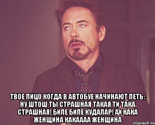  твое лицо когда в автобуе начинают петь: ну штош ты страшная такая ти така страшная! биле биле кудалар! ах кака женщина какаааа женщина, Мем твое выражение лица