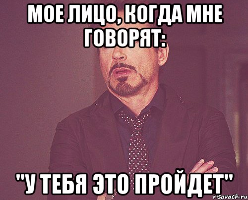 мое лицо, когда мне говорят: "у тебя это пройдет", Мем твое выражение лица