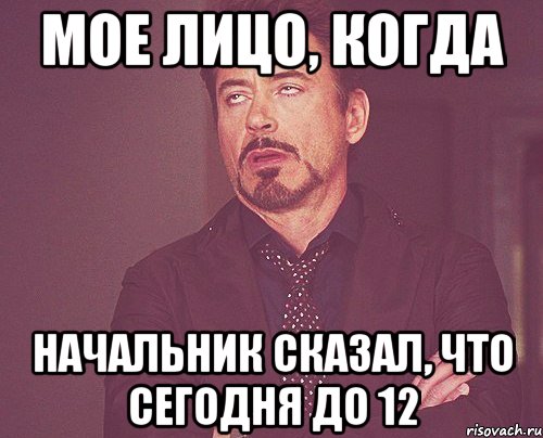 мое лицо, когда начальник сказал, что сегодня до 12, Мем твое выражение лица