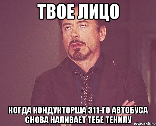 твое лицо когда кондукторша 311-го автобуса снова наливает тебе текилу, Мем твое выражение лица