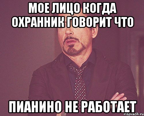 мое лицо когда охранник говорит что пианино не работает, Мем твое выражение лица