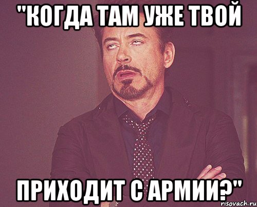 "когда там уже твой приходит с армии?", Мем твое выражение лица