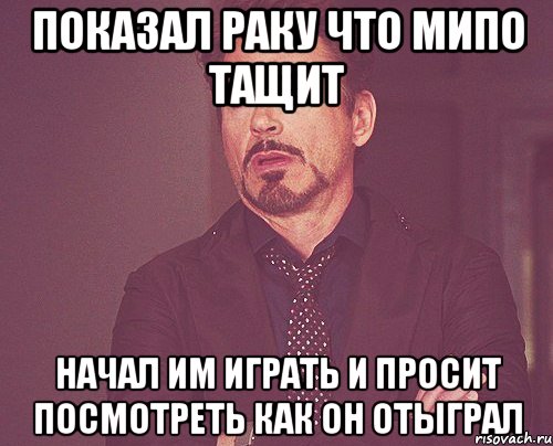 показал раку что мипо тащит начал им играть и просит посмотреть как он отыграл, Мем твое выражение лица