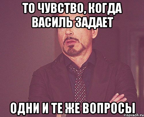 то чувство, когда василь задает одни и те же вопросы, Мем твое выражение лица