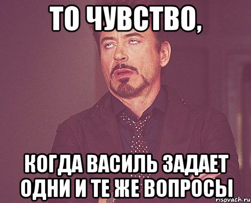 то чувство, когда василь задает одни и те же вопросы, Мем твое выражение лица