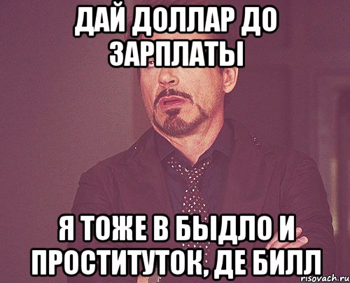 дай доллар до зарплаты я тоже в быдло и проституток, де билл, Мем твое выражение лица